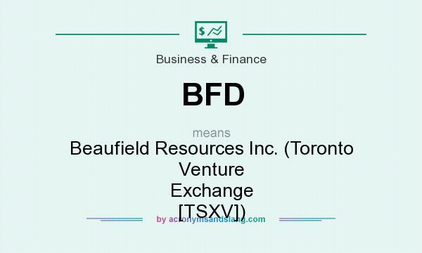 What does BFD mean? It stands for Beaufield Resources Inc. (Toronto Venture Exchange [TSXV])