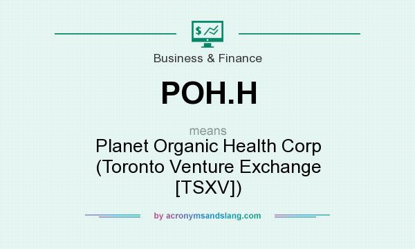 What does POH.H mean? It stands for Planet Organic Health Corp (Toronto Venture Exchange [TSXV])