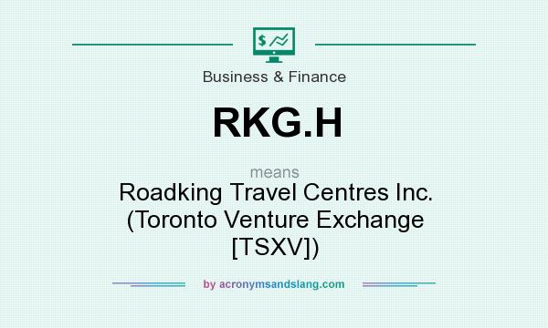 What does RKG.H mean? It stands for Roadking Travel Centres Inc. (Toronto Venture Exchange [TSXV])