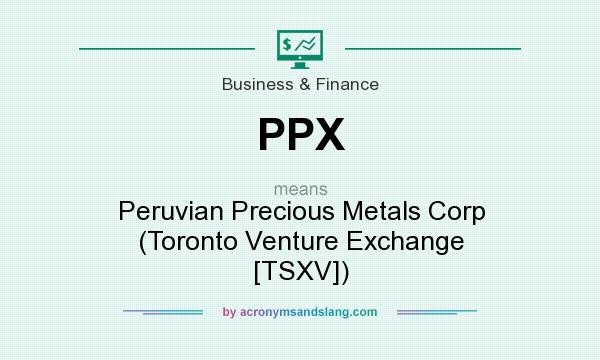 What does PPX mean? It stands for Peruvian Precious Metals Corp (Toronto Venture Exchange [TSXV])