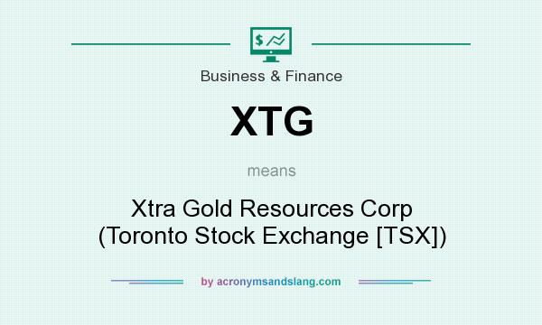 What does XTG mean? It stands for Xtra Gold Resources Corp (Toronto Stock Exchange [TSX])