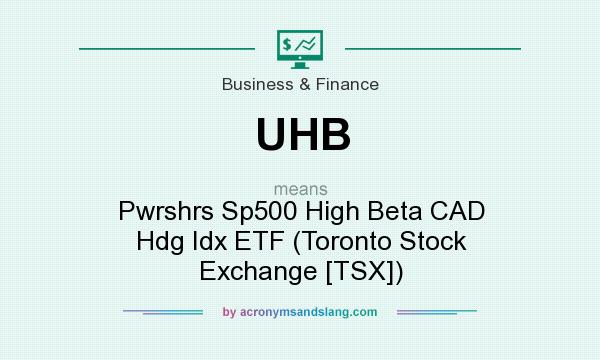 What does UHB mean? It stands for Pwrshrs Sp500 High Beta CAD Hdg Idx ETF (Toronto Stock Exchange [TSX])