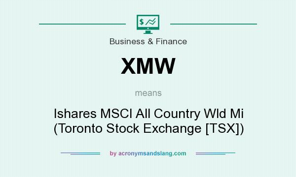 What does XMW mean? It stands for Ishares MSCI All Country Wld Mi (Toronto Stock Exchange [TSX])