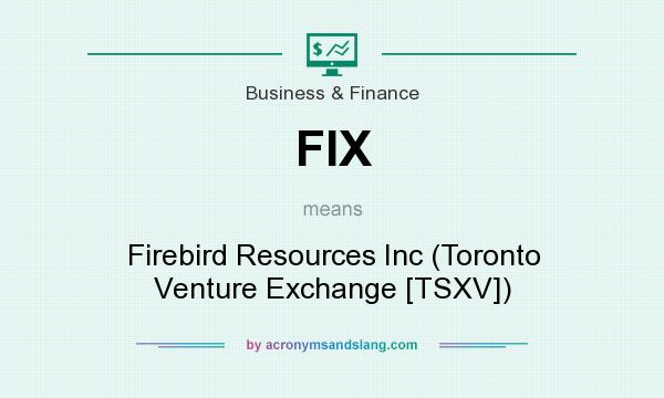What does FIX mean? It stands for Firebird Resources Inc (Toronto Venture Exchange [TSXV])