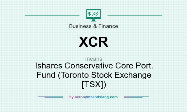 What does XCR mean? It stands for Ishares Conservative Core Port. Fund (Toronto Stock Exchange [TSX])