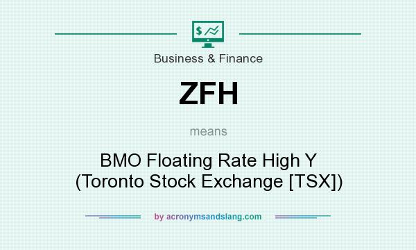 What does ZFH mean? It stands for BMO Floating Rate High Y (Toronto Stock Exchange [TSX])