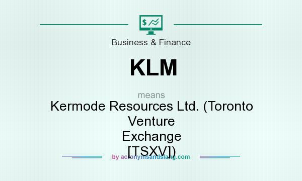 What does KLM mean? It stands for Kermode Resources Ltd. (Toronto Venture Exchange [TSXV])
