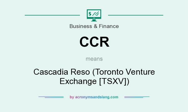 What does CCR mean? It stands for Cascadia Reso (Toronto Venture Exchange [TSXV])