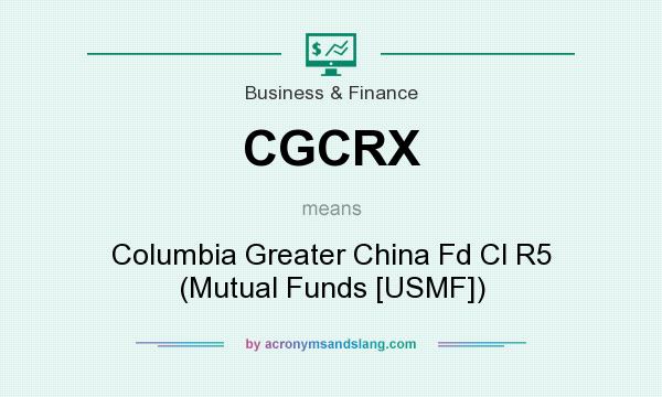 What does CGCRX mean? It stands for Columbia Greater China Fd Cl R5 (Mutual Funds [USMF])