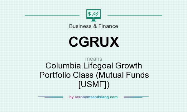 What does CGRUX mean? It stands for Columbia Lifegoal Growth Portfolio Class (Mutual Funds [USMF])