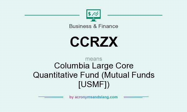 What does CCRZX mean? It stands for Columbia Large Core Quantitative Fund (Mutual Funds [USMF])
