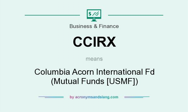 What does CCIRX mean? It stands for Columbia Acorn International Fd (Mutual Funds [USMF])