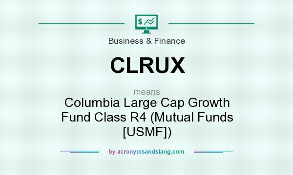 What does CLRUX mean? It stands for Columbia Large Cap Growth Fund Class R4 (Mutual Funds [USMF])