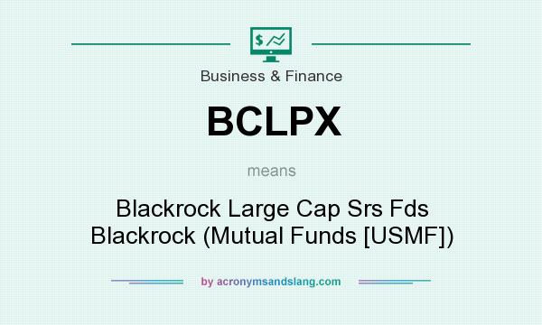 What does BCLPX mean? It stands for Blackrock Large Cap Srs Fds Blackrock (Mutual Funds [USMF])