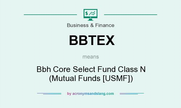 What does BBTEX mean? It stands for Bbh Core Select Fund Class N (Mutual Funds [USMF])