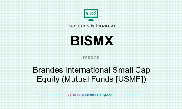 What does BISMX mean? It stands for Brandes International Small Cap Equity (Mutual Funds [USMF])