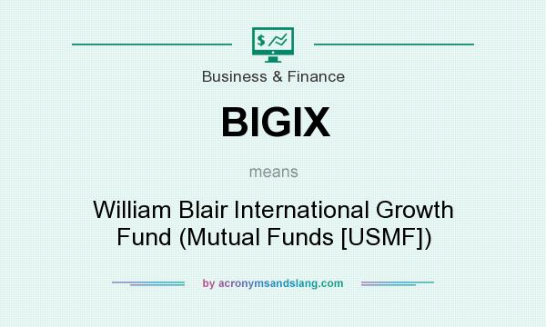 What does BIGIX mean? It stands for William Blair International Growth Fund (Mutual Funds [USMF])