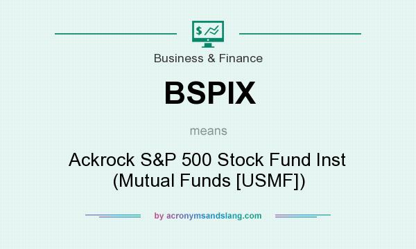 What does BSPIX mean? It stands for Ackrock S&P 500 Stock Fund Inst (Mutual Funds [USMF])