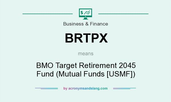 What does BRTPX mean? It stands for BMO Target Retirement 2045 Fund (Mutual Funds [USMF])