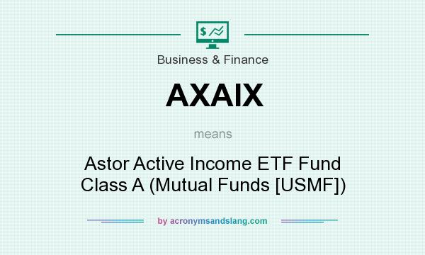 What does AXAIX mean? It stands for Astor Active Income ETF Fund Class A (Mutual Funds [USMF])