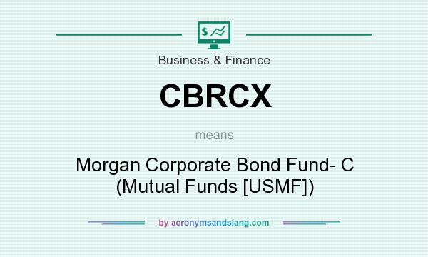 What does CBRCX mean? It stands for Morgan Corporate Bond Fund- C (Mutual Funds [USMF])