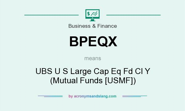 What does BPEQX mean? It stands for UBS U S Large Cap Eq Fd Cl Y (Mutual Funds [USMF])