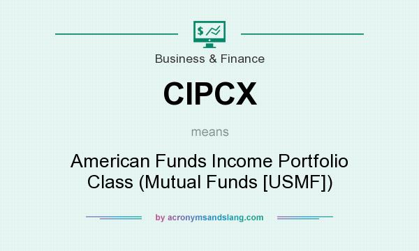 What does CIPCX mean? It stands for American Funds Income Portfolio Class (Mutual Funds [USMF])