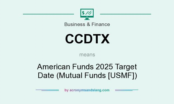 What does CCDTX mean? It stands for American Funds 2025 Target Date (Mutual Funds [USMF])