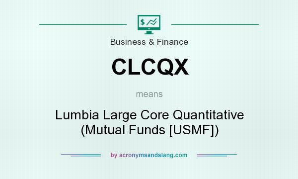 What does CLCQX mean? It stands for Lumbia Large Core Quantitative (Mutual Funds [USMF])