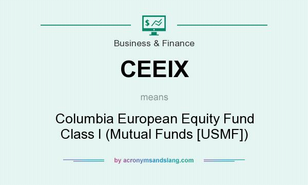 What does CEEIX mean? It stands for Columbia European Equity Fund Class I (Mutual Funds [USMF])