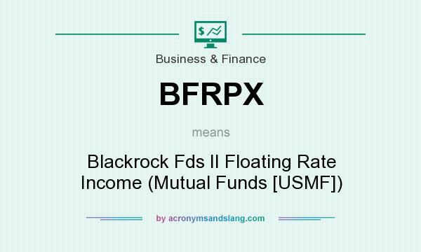 What does BFRPX mean? It stands for Blackrock Fds II Floating Rate Income (Mutual Funds [USMF])