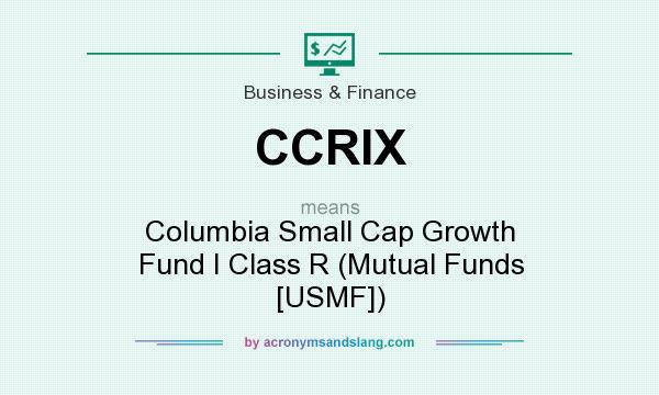 What does CCRIX mean? It stands for Columbia Small Cap Growth Fund I Class R (Mutual Funds [USMF])