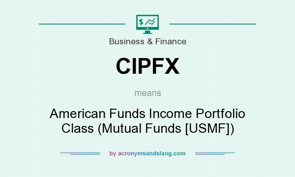 What does CIPFX mean? It stands for American Funds Income Portfolio Class (Mutual Funds [USMF])