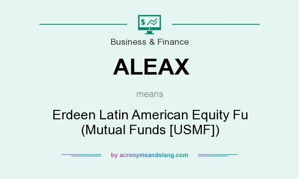 What does ALEAX mean? It stands for Erdeen Latin American Equity Fu (Mutual Funds [USMF])