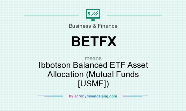 What does BETFX mean? It stands for Ibbotson Balanced ETF Asset Allocation (Mutual Funds [USMF])