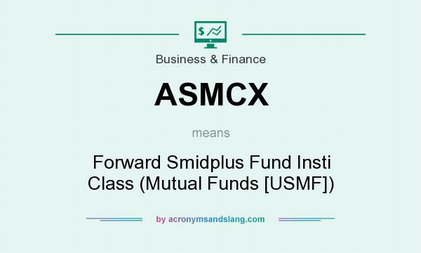 What does ASMCX mean? It stands for Forward Smidplus Fund Insti Class (Mutual Funds [USMF])