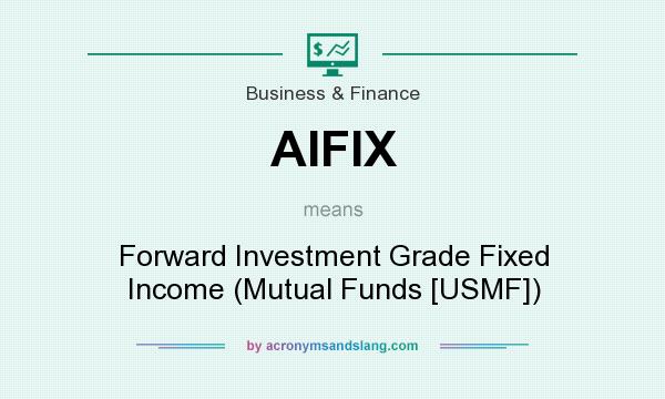 What does AIFIX mean? It stands for Forward Investment Grade Fixed Income (Mutual Funds [USMF])