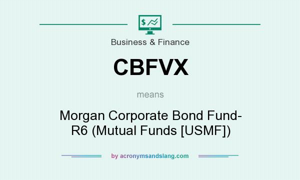 What does CBFVX mean? It stands for Morgan Corporate Bond Fund- R6 (Mutual Funds [USMF])