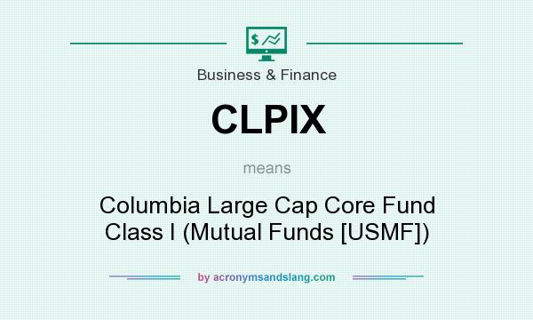 What does CLPIX mean? It stands for Columbia Large Cap Core Fund Class I (Mutual Funds [USMF])