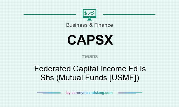 What does CAPSX mean? It stands for Federated Capital Income Fd Is Shs (Mutual Funds [USMF])