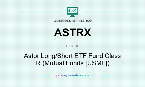 What does ASTRX mean? It stands for Astor Long/Short ETF Fund Class R (Mutual Funds [USMF])