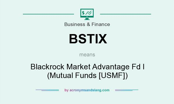 What does BSTIX mean? It stands for Blackrock Market Advantage Fd I (Mutual Funds [USMF])