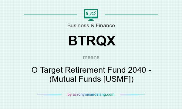 What does BTRQX mean? It stands for O Target Retirement Fund 2040 - (Mutual Funds [USMF])