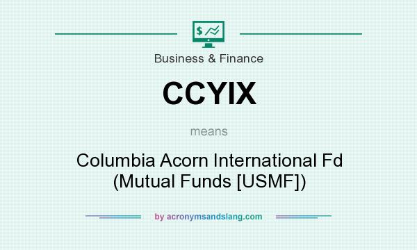 What does CCYIX mean? It stands for Columbia Acorn International Fd (Mutual Funds [USMF])