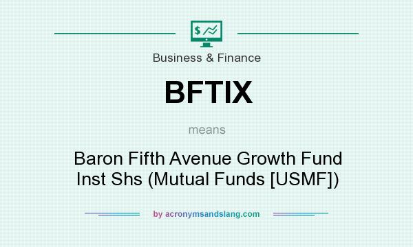 What does BFTIX mean? It stands for Baron Fifth Avenue Growth Fund Inst Shs (Mutual Funds [USMF])