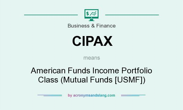 What does CIPAX mean? It stands for American Funds Income Portfolio Class (Mutual Funds [USMF])