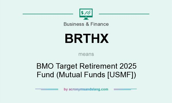 What does BRTHX mean? It stands for BMO Target Retirement 2025 Fund (Mutual Funds [USMF])