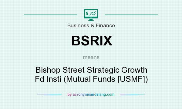 What does BSRIX mean? It stands for Bishop Street Strategic Growth Fd Insti (Mutual Funds [USMF])