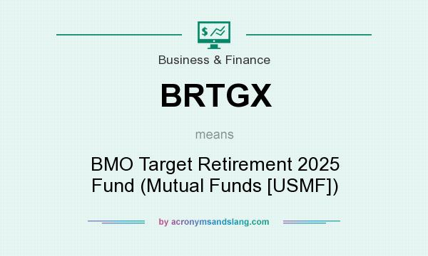 What does BRTGX mean? It stands for BMO Target Retirement 2025 Fund (Mutual Funds [USMF])