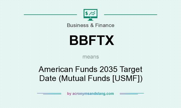 What does BBFTX mean? It stands for American Funds 2035 Target Date (Mutual Funds [USMF])